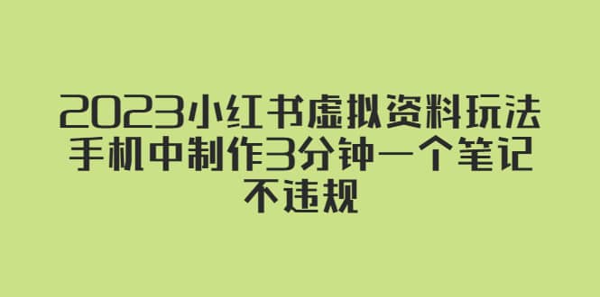 2023小红书虚拟资料玩法，手机中制作3分钟一个笔记不违规副业联盟-网创项目资源站-副业项目-创业项目-搞钱项目副业联盟