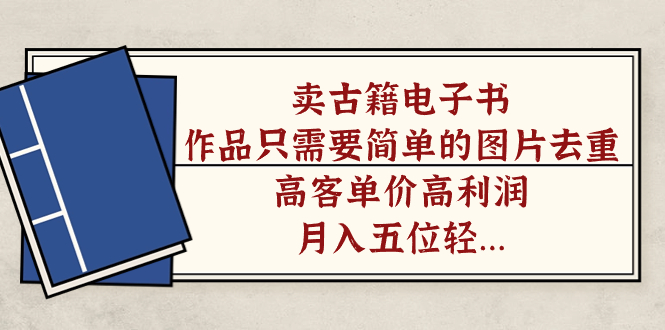 卖古籍电子书，作品只需要简单的图片去重，高客单价高利润，月入五位轻轻松松副业联盟-网创项目资源站-副业项目-创业项目-搞钱项目副业联盟