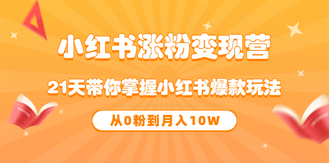 《小红书涨粉变现营》21天带你掌握小红书爆款玩法 从0粉到月入10W副业联盟-网创项目资源站-副业项目-创业项目-搞钱项目副业联盟
