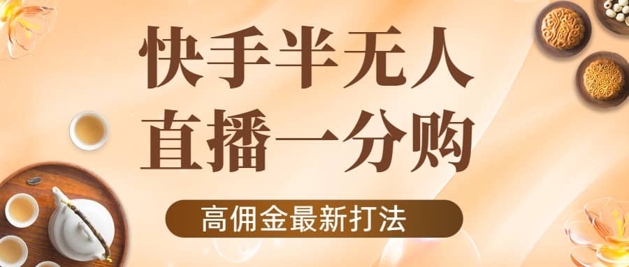 外面收费1980的快手半无人一分购项目，不露脸的最新电商打法副业联盟-网创项目资源站-副业项目-创业项目-搞钱项目副业联盟