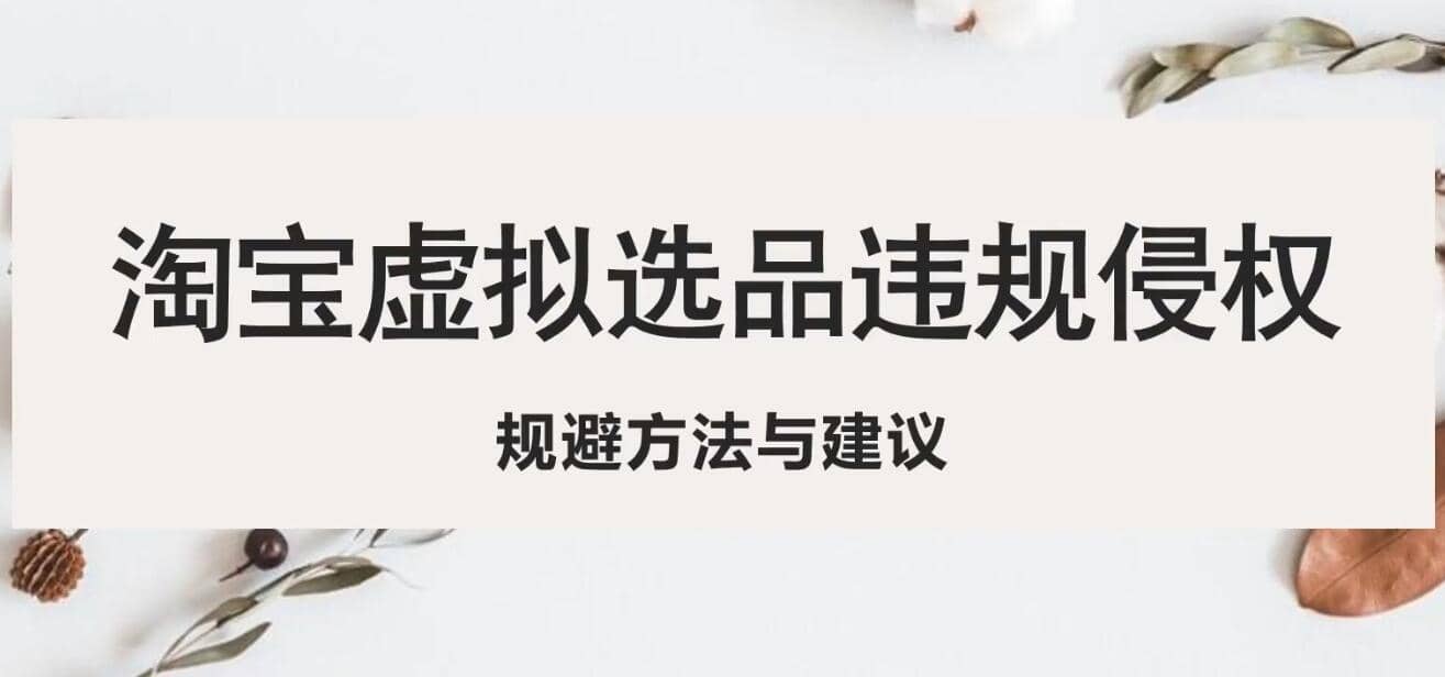 淘宝虚拟违规侵权规避方法与建议，6个部分详细讲解，做虚拟资源必看副业联盟-网创项目资源站-副业项目-创业项目-搞钱项目副业联盟
