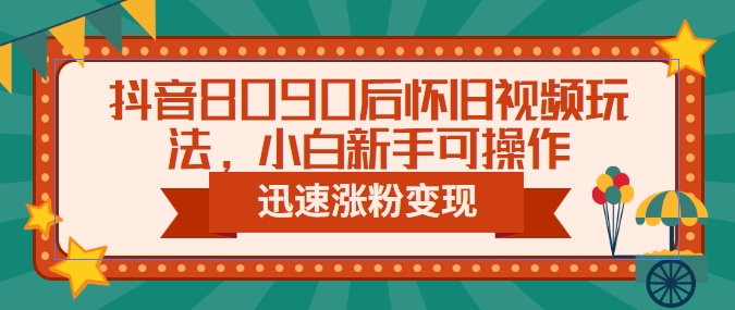 抖音8090后怀旧视频玩法，小白新手可操作，迅速涨粉变现（教程+素材）副业联盟-网创项目资源站-副业项目-创业项目-搞钱项目副业联盟