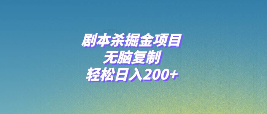 剧本杀掘金项目，无脑复制，轻松日入200+副业联盟-网创项目资源站-副业项目-创业项目-搞钱项目副业联盟