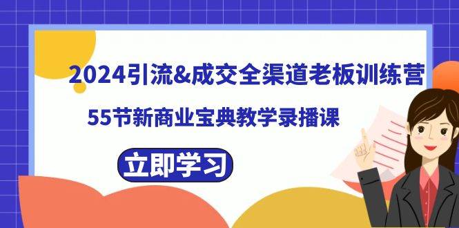 2024引流成交全渠道老板训练营，55节新商业宝典教学录播课副业联盟-网创项目资源站-副业项目-创业项目-搞钱项目副业联盟