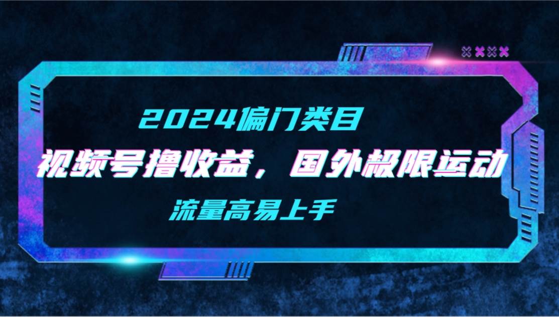 【2024偏门类目】视频号撸收益，二创国外极限运动视频锦集，流量高易上手副业联盟-网创项目资源站-副业项目-创业项目-搞钱项目副业联盟