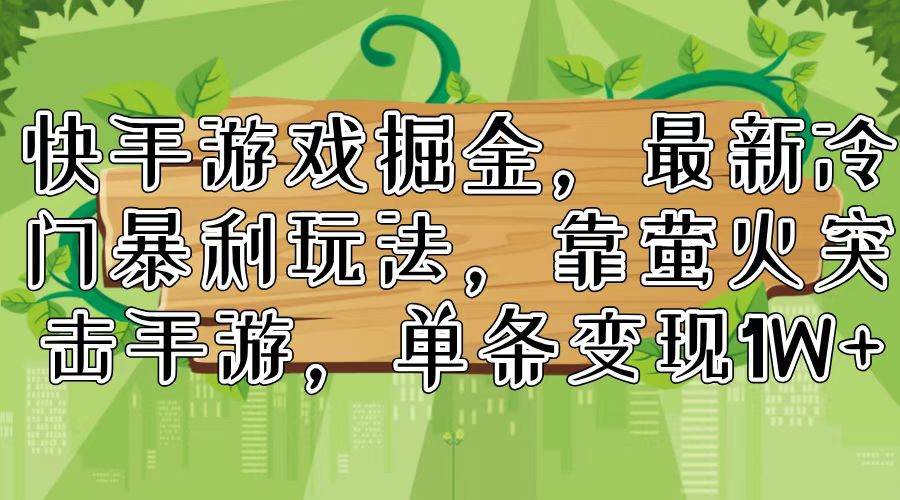 快手游戏掘金，最新冷门暴利玩法，靠萤火突击手游，单条变现1W+副业联盟-网创项目资源站-副业项目-创业项目-搞钱项目副业联盟