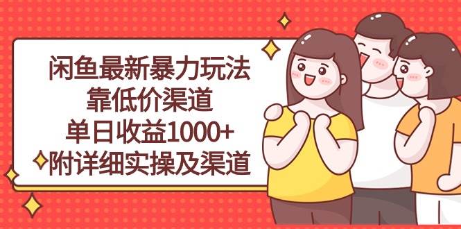 闲鱼最新暴力玩法，靠低价渠道单日收益1000+，附详细实操及渠道副业联盟-网创项目资源站-副业项目-创业项目-搞钱项目副业联盟