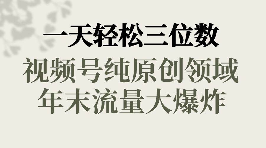 一天轻松三位数，视频号纯原创领域，春节童子送祝福，年末流量大爆炸副业联盟-网创项目资源站-副业项目-创业项目-搞钱项目副业联盟
