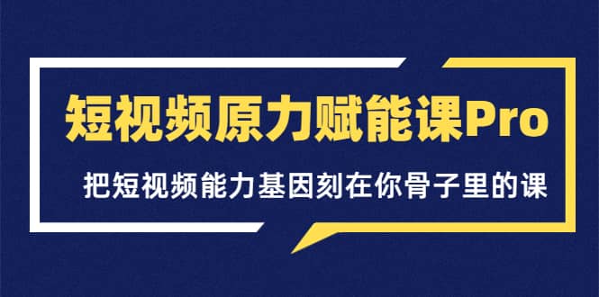 短视频原力赋能课Pro，把短视频能力基因刻在你骨子里的课（价值4999元）副业联盟-网创项目资源站-副业项目-创业项目-搞钱项目副业联盟