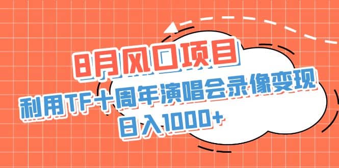 8月风口项目，利用TF十周年演唱会录像变现，日入1000+，简单无脑操作副业联盟-网创项目资源站-副业项目-创业项目-搞钱项目副业联盟