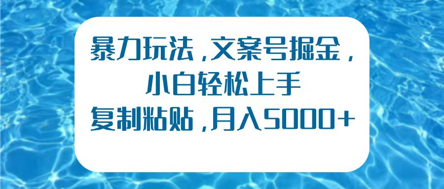 暴力玩法，文案号掘金，小白轻松上手，复制粘贴，月入5000+副业联盟-网创项目资源站-副业项目-创业项目-搞钱项目副业联盟