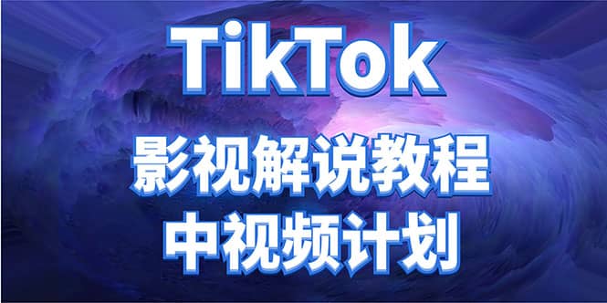 外面收费2980元的TikTok影视解说、中视频教程副业联盟-网创项目资源站-副业项目-创业项目-搞钱项目副业联盟