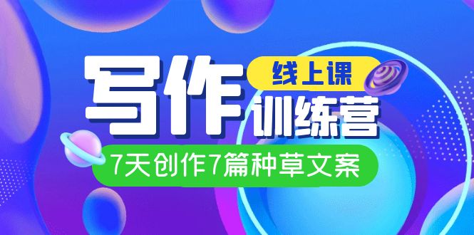 线上创作写作训练营，7天创作7篇种草文案（7节直播课）副业联盟-网创项目资源站-副业项目-创业项目-搞钱项目副业联盟
