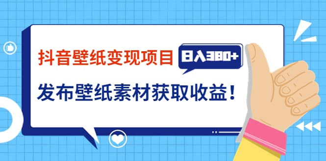 抖音壁纸变现项目：实战日入380+发布壁纸素材获取收益！副业联盟-网创项目资源站-副业项目-创业项目-搞钱项目副业联盟