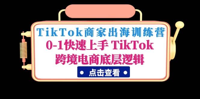 TikTok商家出海训练营：0-1快速上手 TikTok跨境电商底层逻辑(无水印)副业联盟-网创项目资源站-副业项目-创业项目-搞钱项目副业联盟