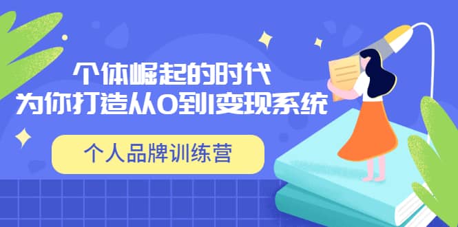 「个人品牌训练营」个体崛起的时代，为你打造从0到1变现系统（12节视频课）副业联盟-网创项目资源站-副业项目-创业项目-搞钱项目副业联盟