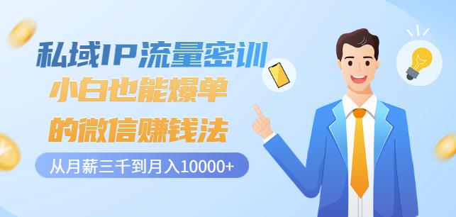 私域IP流量密训：小白也能爆单的微信赚钱法，从月薪三千到月入10000+副业联盟-网创项目资源站-副业项目-创业项目-搞钱项目副业联盟