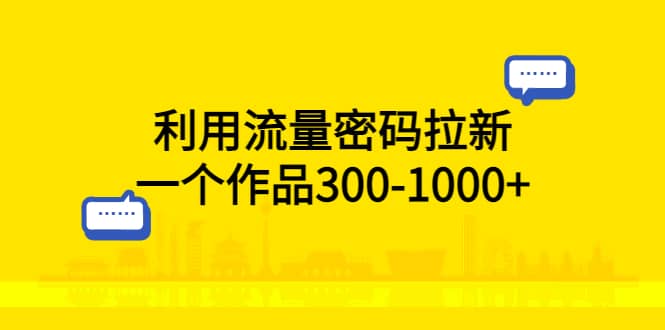 利用流量密码拉新，一个作品300-1000+副业联盟-网创项目资源站-副业项目-创业项目-搞钱项目副业联盟