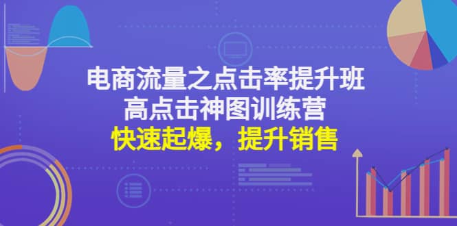 电商流量之点击率提升班+高点击神图训练营：快速起爆，提升销售副业联盟-网创项目资源站-副业项目-创业项目-搞钱项目副业联盟