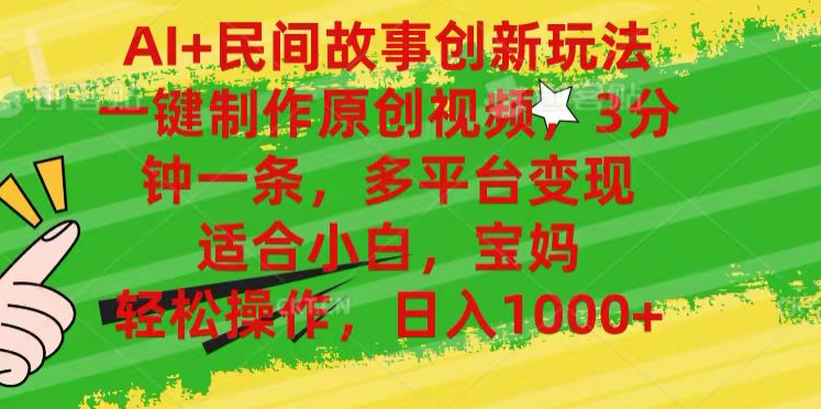 AI+民间故事,一键制作原创视频，多平台变现，3分钟一条，适合小白，宝妈，轻松操作，日入1000+副业联盟-网创项目资源站-副业项目-创业项目-搞钱项目副业联盟