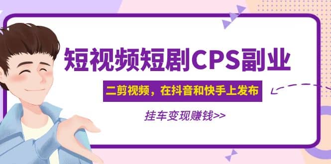 短视频短剧CPS副业项目：二剪视频在抖音和快手上发布，挂车变现副业联盟-网创项目资源站-副业项目-创业项目-搞钱项目副业联盟
