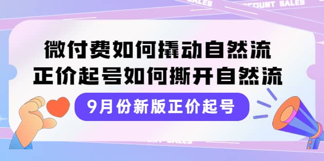 9月份新版正价起号，微付费如何撬动自然流，正价起号如何撕开自然流副业联盟-网创项目资源站-副业项目-创业项目-搞钱项目副业联盟