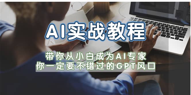 AI实战教程，带你从小白成为AI专家，你一定要不错过的G-P-T风口副业联盟-网创项目资源站-副业项目-创业项目-搞钱项目副业联盟