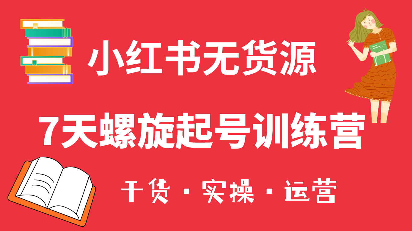 小红书7天螺旋起号训练营，小白也能轻松起店（干货+实操+运营）副业联盟-网创项目资源站-副业项目-创业项目-搞钱项目副业联盟
