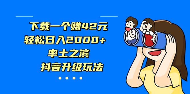 下载一个赚42元，轻松日入2000+，率土之滨，抖音升级玩法副业联盟-网创项目资源站-副业项目-创业项目-搞钱项目副业联盟