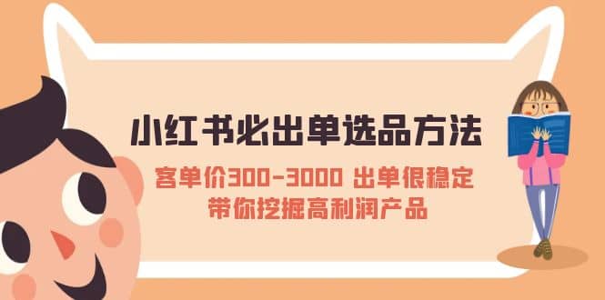 小红书必出单选品方法：客单价300-3000 出单很稳定 带你挖掘高利润产品副业联盟-网创项目资源站-副业项目-创业项目-搞钱项目副业联盟