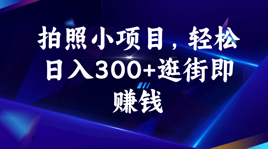 拍照小项目，轻松日入300+逛街即赚钱副业联盟-网创项目资源站-副业项目-创业项目-搞钱项目副业联盟