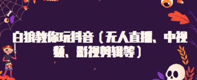 白狼教你玩抖音（无人直播、中视频、影视剪辑等）副业联盟-网创项目资源站-副业项目-创业项目-搞钱项目副业联盟