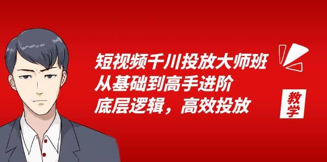 短视频千川投放大师班，从基础到高手进阶，底层逻辑，高效投放（15节）副业联盟-网创项目资源站-副业项目-创业项目-搞钱项目副业联盟