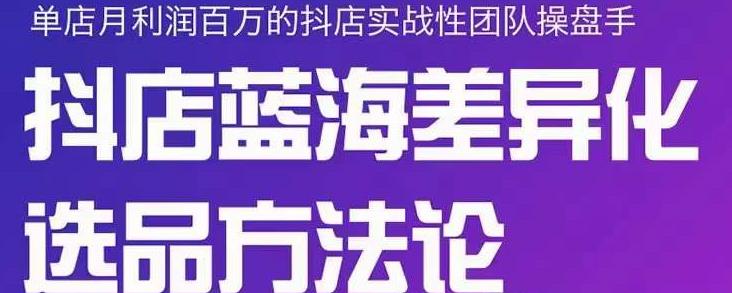 小卒抖店终极蓝海差异化选品方法论，全面介绍抖店无货源选品的所有方法副业联盟-网创项目资源站-副业项目-创业项目-搞钱项目副业联盟