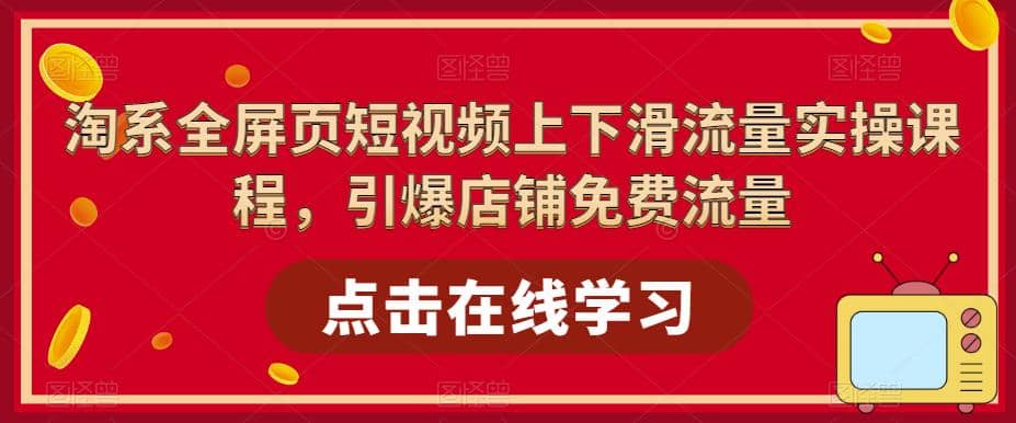 淘系-全屏页短视频上下滑流量实操课程，引爆店铺免费流量（87节视频课）副业联盟-网创项目资源站-副业项目-创业项目-搞钱项目副业联盟