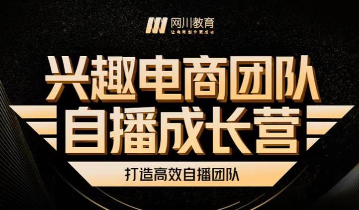 兴趣电商团队自播成长营，解密直播流量获取承接放大的核心密码副业联盟-网创项目资源站-副业项目-创业项目-搞钱项目副业联盟