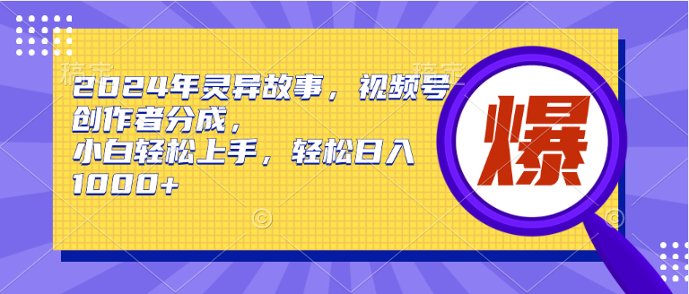 2024年灵异故事，视频号创作者分成，小白轻松上手，轻松日入1000+副业联盟-网创项目资源站-副业项目-创业项目-搞钱项目副业联盟