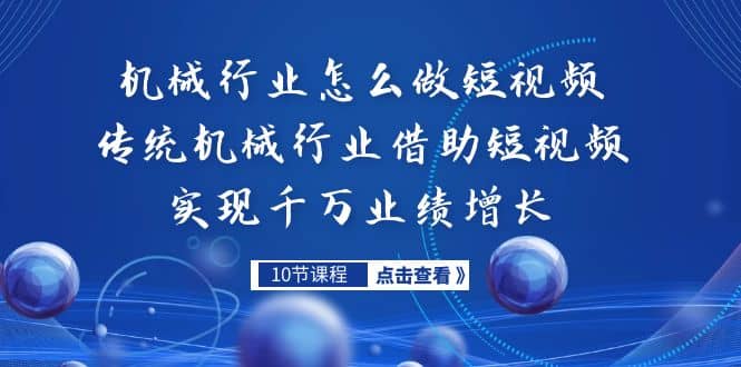 机械行业怎么做短视频，传统机械行业借助短视频实现千万业绩增长副业联盟-网创项目资源站-副业项目-创业项目-搞钱项目副业联盟