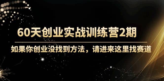 60天创业实战训练营2期：如果你创业没找到方法，进来这里找赛道-价值3000元副业联盟-网创项目资源站-副业项目-创业项目-搞钱项目副业联盟