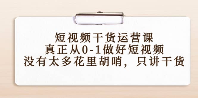 短视频干货运营课，真正从0-1做好短视频，没有太多花里胡哨，只讲干货副业联盟-网创项目资源站-副业项目-创业项目-搞钱项目副业联盟