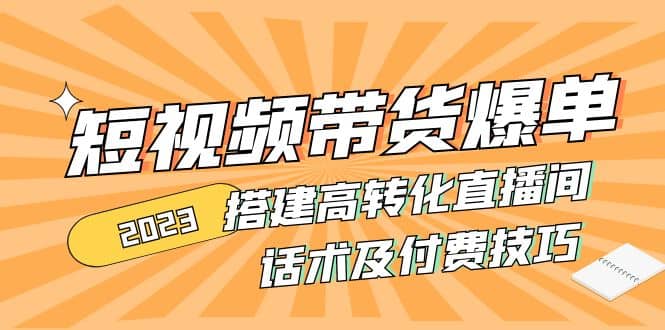 2023短视频带货爆单 搭建高转化直播间 话术及付费技巧(无水印)副业联盟-网创项目资源站-副业项目-创业项目-搞钱项目副业联盟