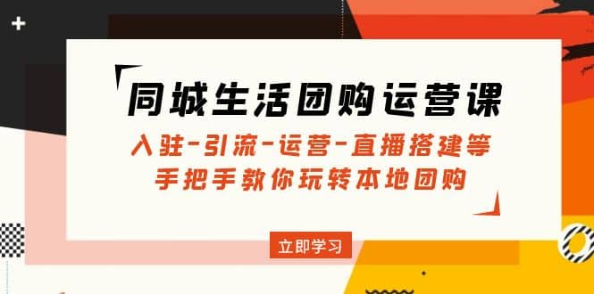 同城生活团购运营课：入驻-引流-运营-直播搭建等 玩转本地团购(无水印)副业联盟-网创项目资源站-副业项目-创业项目-搞钱项目副业联盟