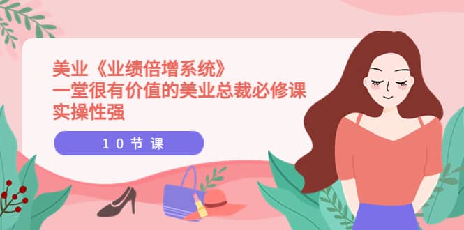 美业《业绩倍增系统》一堂很有价值的美业总裁必修课，实操性强（10节课）副业联盟-网创项目资源站-副业项目-创业项目-搞钱项目副业联盟