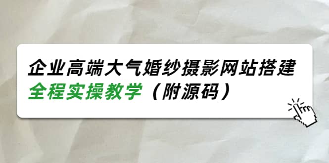 企业高端大气婚纱摄影网站搭建，全程实操教学（附源码）副业联盟-网创项目资源站-副业项目-创业项目-搞钱项目副业联盟