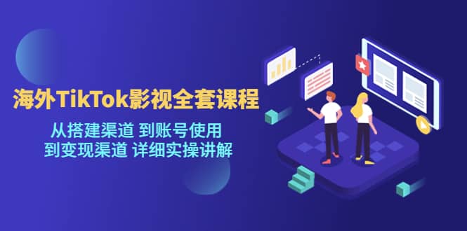 海外TikTok/影视全套课程，从搭建渠道 到账号使用 到变现渠道 详细实操讲解副业联盟-网创项目资源站-副业项目-创业项目-搞钱项目副业联盟