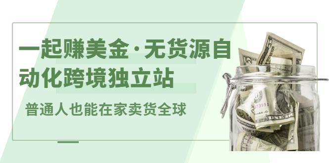 一起赚美金·无货源自动化跨境独立站，普通人业余时间也能在家卖货全球【无提供插件】副业联盟-网创项目资源站-副业项目-创业项目-搞钱项目副业联盟