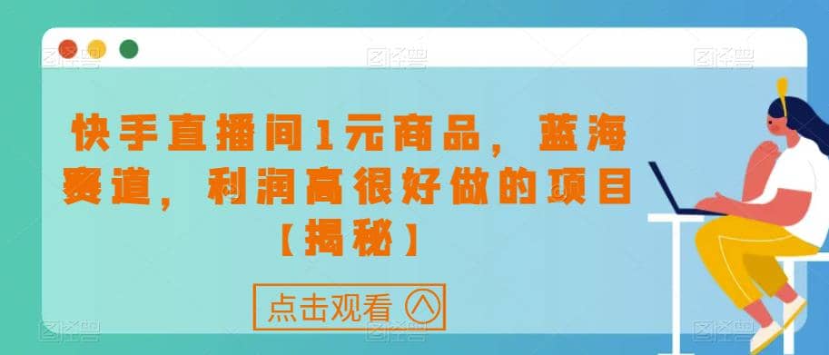 快手直播间1元商品，蓝海赛道，利润高很好做的项目【揭秘】副业联盟-网创项目资源站-副业项目-创业项目-搞钱项目副业联盟