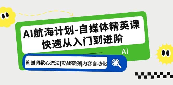 AI航海计划-自媒体精英课 入门到进阶 首创调教心流法|实战案例|内容自动化副业联盟-网创项目资源站-副业项目-创业项目-搞钱项目副业联盟