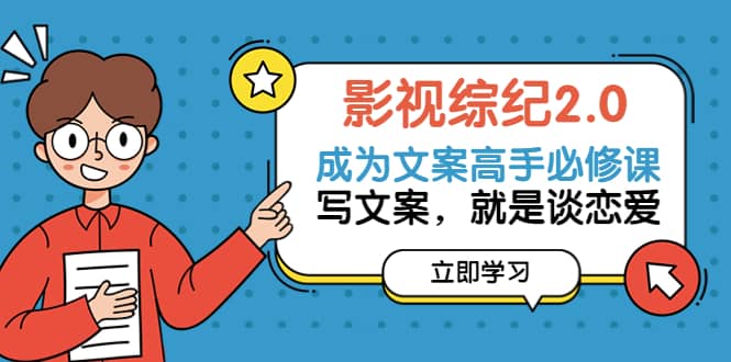 影视综纪2.0·成为文案高手必修课：写文案，就是谈恋爱（20节课）副业联盟-网创项目资源站-副业项目-创业项目-搞钱项目副业联盟