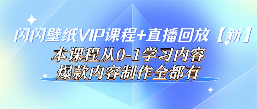 闪闪壁纸VIP课程+直播回放【新】本课程从0-1学习内容，爆款内容制作全都有副业联盟-网创项目资源站-副业项目-创业项目-搞钱项目副业联盟